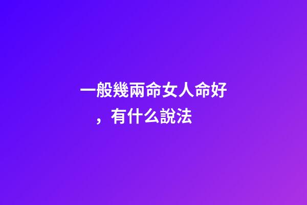 一般幾兩命女人命好，有什么說法